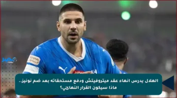 الهلال يدرس إنهاء عقد ميتروفيتش ودفع مستحقاته بعد ضم نونيز.. ماذا سيكون القرار النهائي؟
